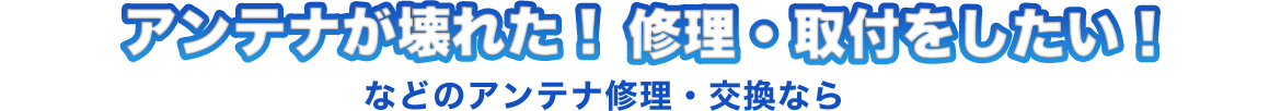 アンテナが壊れた！修理・取付をしたい！などのアンテナ修理・交換なら